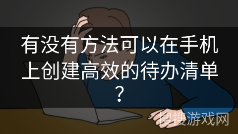 有没有方法可以在手机上创建高效的待办清单？