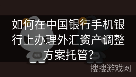 如何在中国银行手机银行上办理外汇资产调整方案托管？