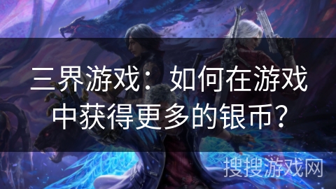 三界游戏：如何在游戏中获得更多的银币？