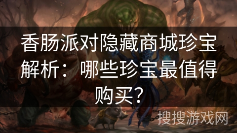 香肠派对隐藏商城珍宝解析：哪些珍宝最值得购买？