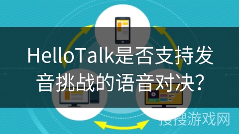 HelloTalk是否支持发音挑战的语音对决？
