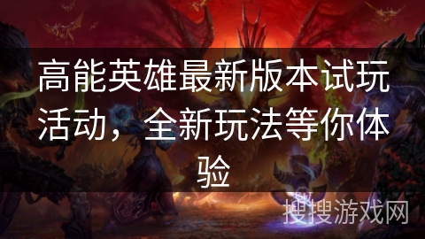 高能英雄最新版本试玩活动，全新玩法等你体验