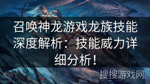 召唤神龙游戏龙族技能深度解析：技能威力详细分析！