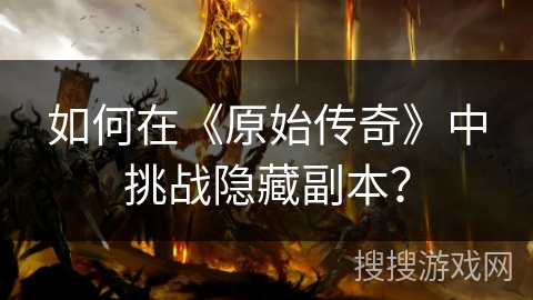 如何在《原始传奇》中挑战隐藏副本？