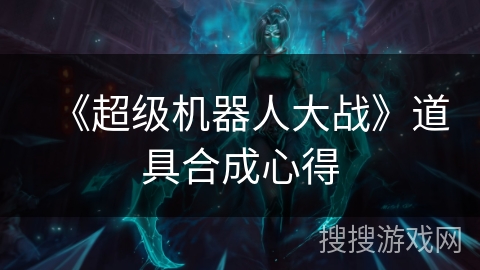 《超级机器人大战》道具合成心得 《超级机器人大战》道具合成心得