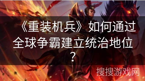 《重装机兵》如何通过全球争霸建立统治地位？