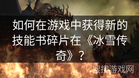 如何在游戏中获得新的技能书碎片在《冰雪传奇》？