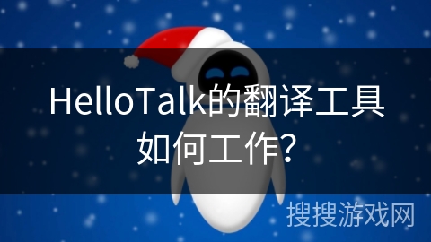 HelloTalk的翻译工具如何工作？