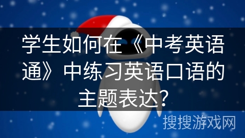 学生如何在《中考英语通》中练习英语口语的主题表达？