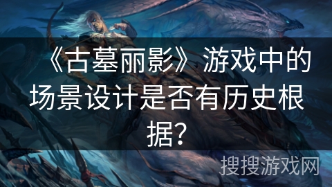 《古墓丽影》游戏中的场景设计是否有历史根据？
