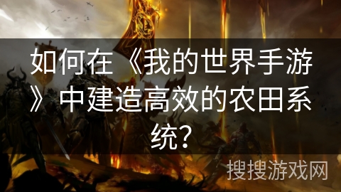 如何在《我的世界手游》中建造高效的农田系统？