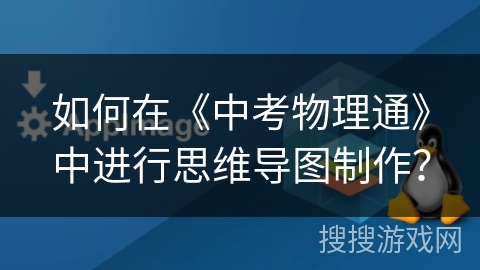 如何在《中考物理通》中进行思维导图制作？