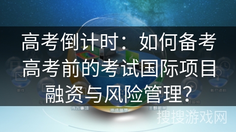 高考倒计时：如何备考高考前的考试国际项目融资与风险管理？