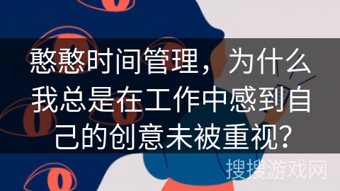 憨憨时间管理，为什么我总是在工作中感到自己的创意未被重视？