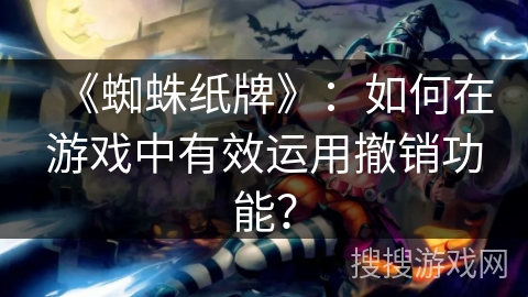 《蜘蛛纸牌》：如何在游戏中有效运用撤销功能？