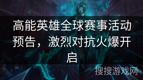 高能英雄全球赛事活动预告，激烈对抗火爆开启