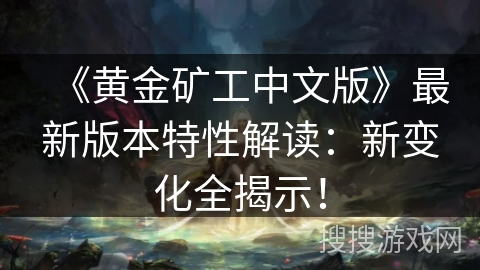 《黄金矿工中文版》最新版本特性解读：新变化全揭示！
