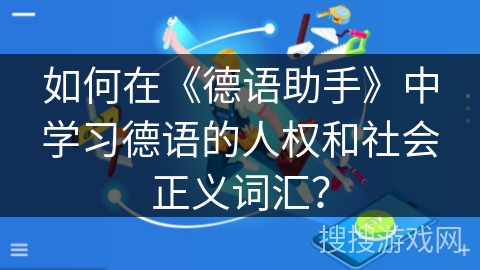 如何在《德语助手》中学习德语的人权和社会正义词汇？