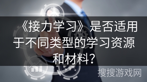 《接力学习》是否适用于不同类型的学习资源和材料？