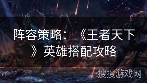阵容策略：《王者天下》英雄搭配攻略