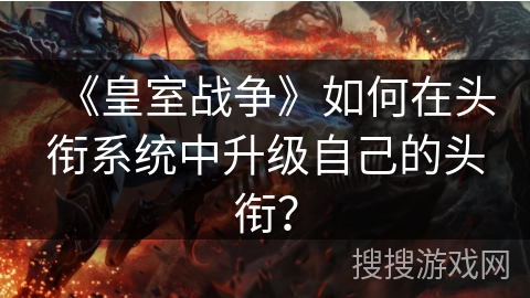 《皇室战争》如何在头衔系统中升级自己的头衔？