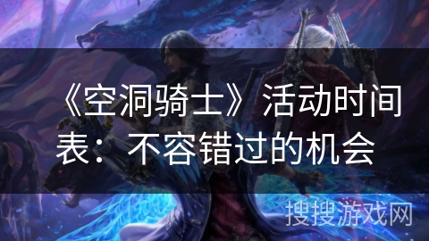 《空洞骑士》活动时间表：不容错过的机会