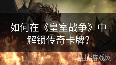 如何在《皇室战争》中解锁传奇卡牌？