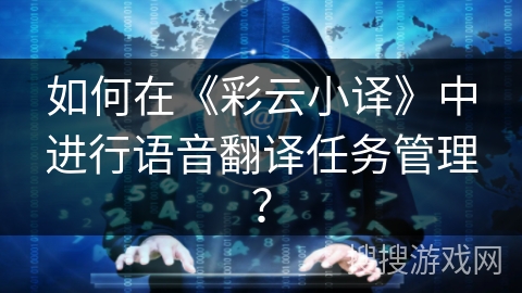 如何在《彩云小译》中进行语音翻译任务管理？