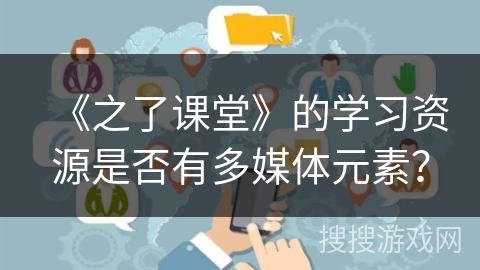 《之了课堂》的学习资源是否有多媒体元素？