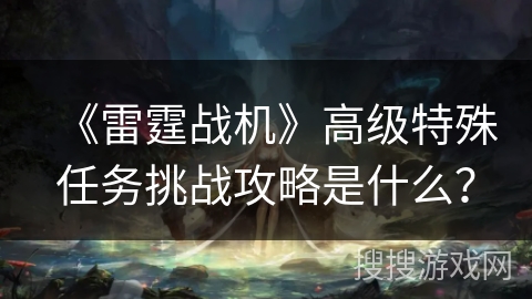 《雷霆战机》高级特殊任务挑战攻略是什么？