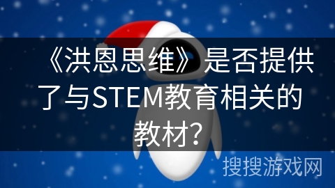 《洪恩思维》是否提供了与STEM教育相关的教材? 《洪恩思维》是否提供了与STEM教育相关的教材?