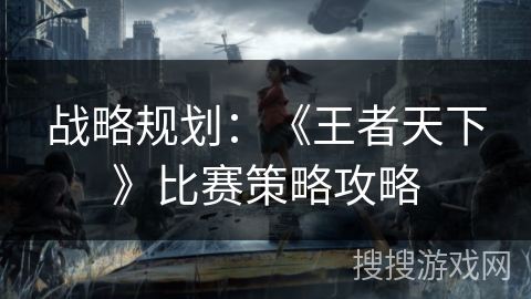 战略规划：《王者天下》比赛策略攻略