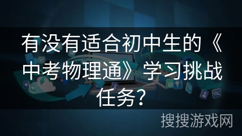 有没有适合初中生的《中考物理通》学习挑战任务？