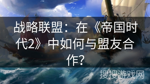 战略联盟：在《帝国时代2》中如何与盟友合作？