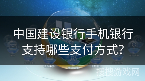 中国建设银行手机银行支持哪些支付方式？