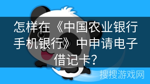怎样在《中国农业银行手机银行》中申请电子借记卡？