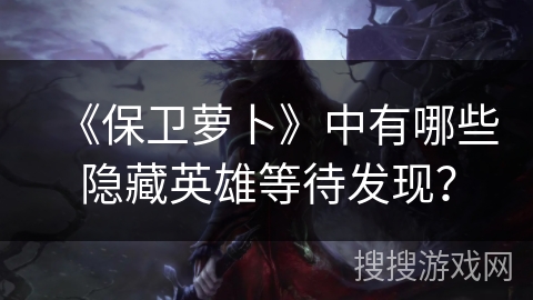 《保卫萝卜》中有哪些隐藏英雄等待发现？