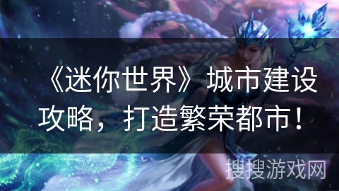 《迷你世界》城市建设攻略，打造繁荣都市！