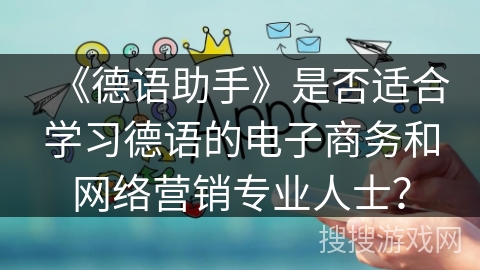 《德语助手》是否适合学习德语的电子商务和网络营销专业人士？