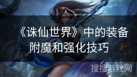 《诛仙世界》中的装备附魔和强化技巧