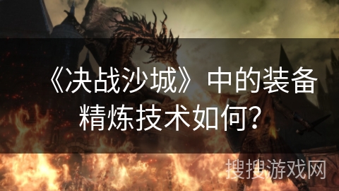 《决战沙城》中的装备精炼技术如何？