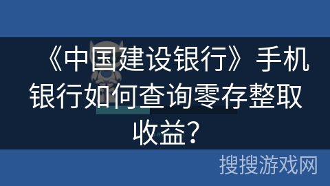 《中国建设银行》手机银行如何查询零存整取收益？