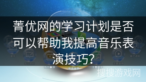 菁优网的学习计划是否可以帮助我提高音乐表演技巧？