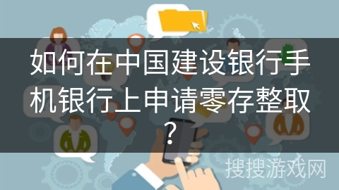 如何在中国建设银行手机银行上申请零存整取？