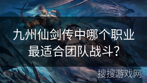 九州仙剑传中哪个职业最适合团队战斗？