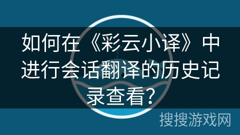 如何在《彩云小译》中进行会话翻译的历史记录查看？