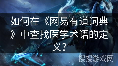 如何在《网易有道词典》中查找医学术语的定义？