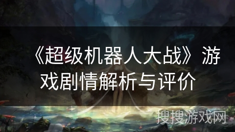 《超级机器人大战》游戏剧情解析与评价