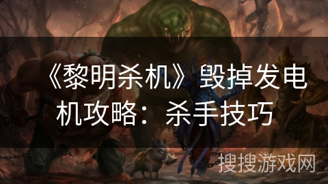 《黎明杀机》毁掉发电机攻略：杀手技巧