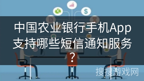 中国农业银行手机App支持哪些短信通知服务？